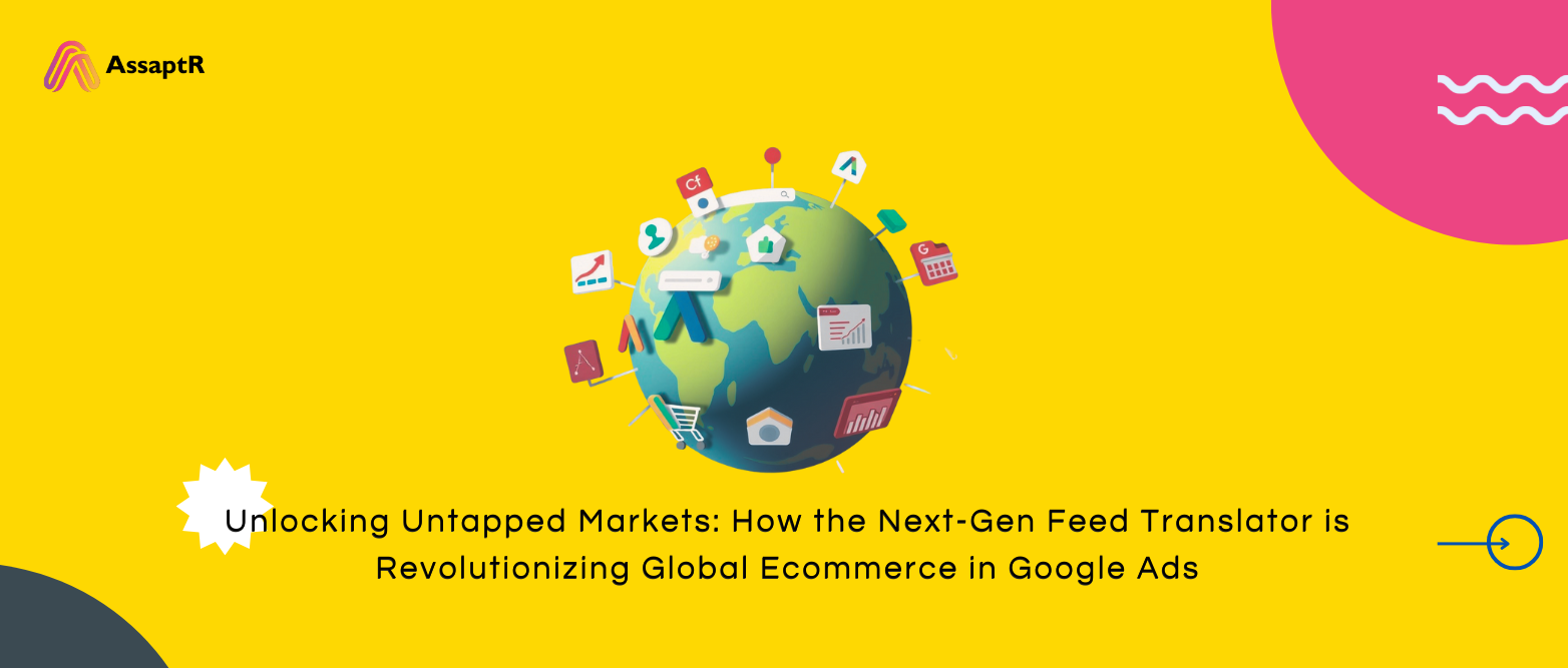 Unlocking Untapped Markets: How the Next-Gen Feed Translator is Revolutionizing Global Ecommerce in Google Ads