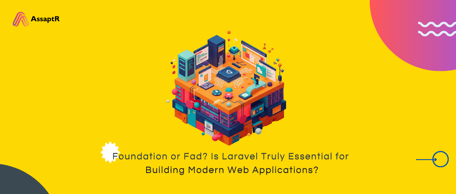 Foundation or Fad? Is Laravel Truly Essential for Building Modern Web Applications?